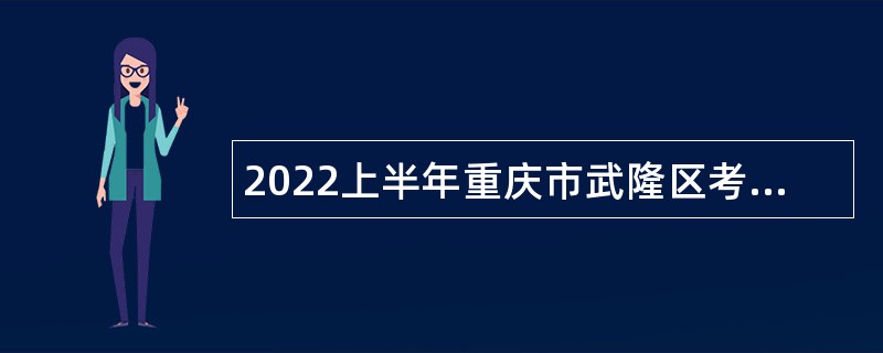 2022上半年重庆市武隆区考核招聘事业单位人员公告