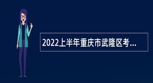 2022上半年重庆市武隆区考核招聘事业单位人员公告