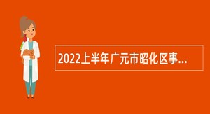 2022上半年广元市昭化区事业单位招聘考试公告（146人）