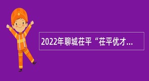 2022年聊城茌平“茌平优才”优秀青年人才引进公告