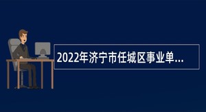 2022年济宁市任城区事业单位急需紧缺青年优秀人才引进公告