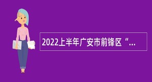 2022上半年广安市前锋区“小平故里英才计划”引进急需紧缺专业人才公告