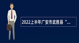 2022上半年广安市武胜县“小平故里英才计划”引进急需紧缺专业人才公告