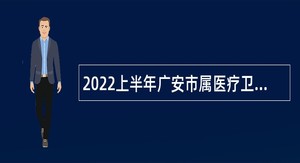 2022上半年广安市属医疗卫生单位引进急需紧缺专业人才公告