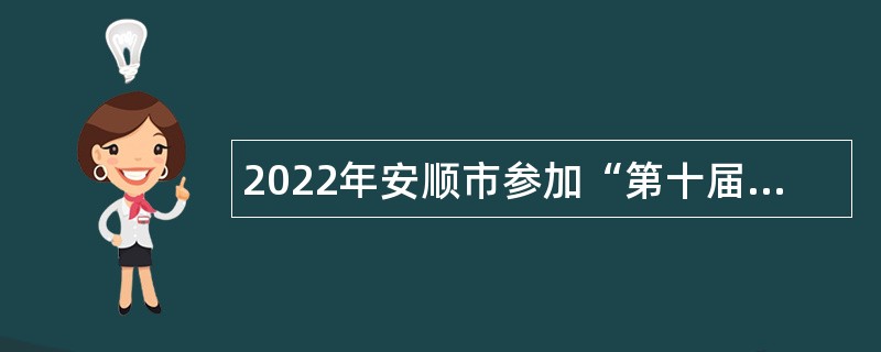 2022年安顺市参加“第十届贵州人才博览会”引才公告