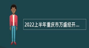 2022上半年重庆市万盛经开区事业单位招聘考试公告（44人）
