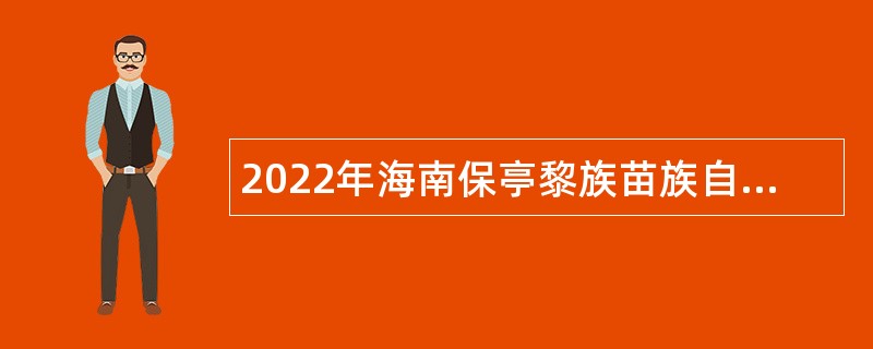 2022年海南保亭黎族苗族自治县医疗集团招聘急需紧缺卫生专业技术人员公告