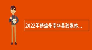 2022年楚雄州南华县融媒体中心招聘紧缺人才公告