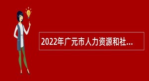 2022年广元市人力资源和社会保障局广元市教育局关于部分市直属学校考核招聘教师公告