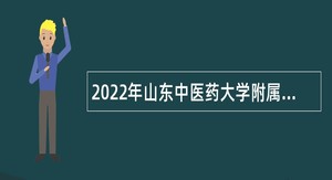 2022年山东中医药大学附属医院招聘工作人员简章
