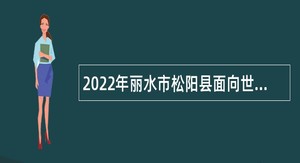 2022年丽水市松阳县面向世界一流大学招引优秀党政储备人才公告