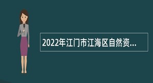 2022年江门市江海区自然资源局第2次招聘普通雇员公告
