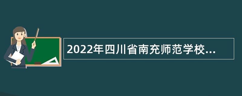 2022年四川省南充师范学校“嘉陵江英才工程”引进高层次人才考核招聘公告