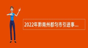 2022年黔南州都匀市引进事业单位高层次人才和急需紧缺专业人才公告