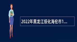 2022年黑龙江绥化海伦市12345政务服务热线招聘政府购买服务人员公告