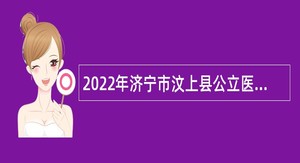 2022年济宁市汶上县公立医院急需紧缺青年优秀人才引进公告