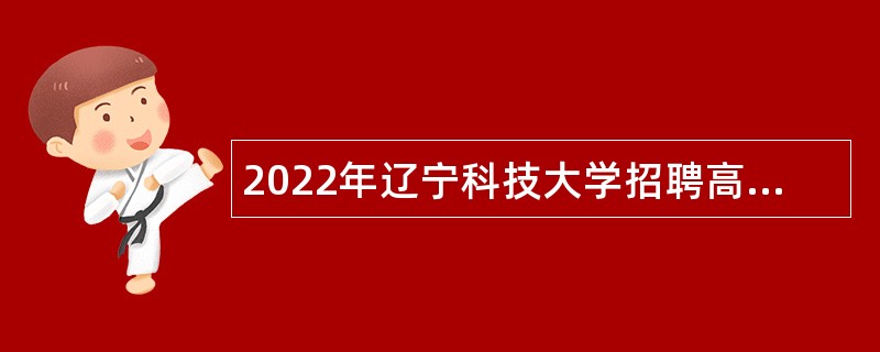 2022年辽宁科技大学招聘高层次和急需紧缺人才公告