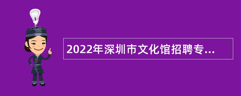 2022年深圳市文化馆招聘专业技术岗位人员公告