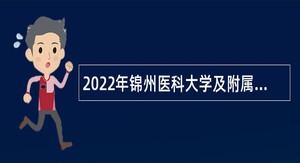 2022年锦州医科大学及附属第一医院、附属第二医院招聘工作人员公告