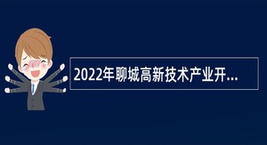 2022年聊城高新技术产业开发区面向社会招聘工作人员公告