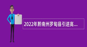 2022年黔南州罗甸县引进高层次和急需紧缺专业人才公告