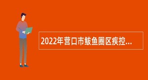 2022年营口市鲅鱼圈区疾控中心招聘专业技术人员公告