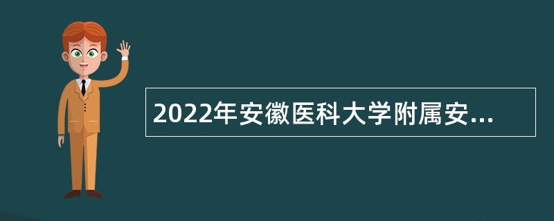 2022年安徽医科大学附属安庆第一人民医院招聘公告