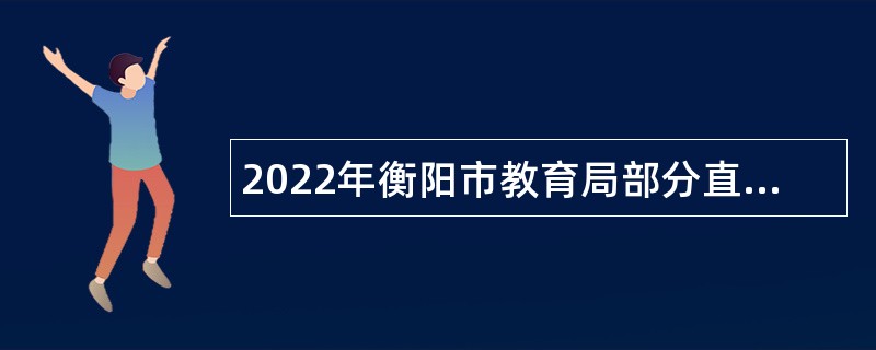 2022年衡阳市教育局部分直属学校及高新区成章实验学校急需紧缺人才引进公告