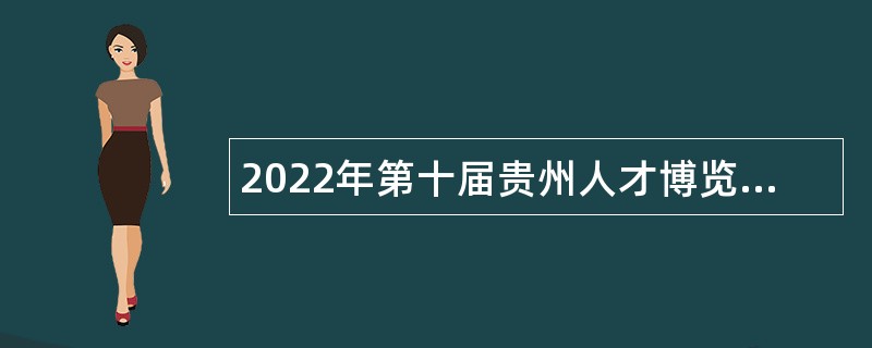 2022年第十届贵州人才博览会贵阳贵安事业单位引进高层次及急需紧缺人才公告