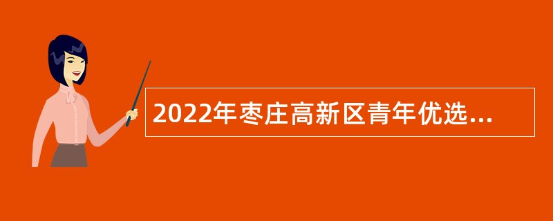 2022年枣庄高新区青年优选人才优选公告