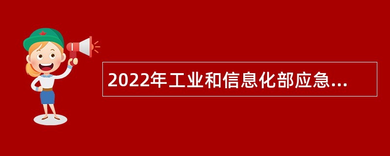 2022年工业和信息化部应急通信保障中心应届毕业生招聘公告（第二批）