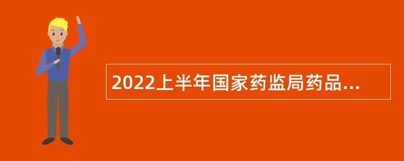 2022上半年国家药监局药品审评中心招聘公告