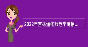 2022年吉林通化师范学院招聘高级人才公告（4号）