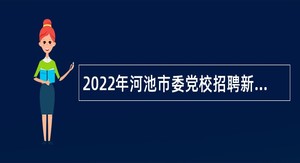 2022年河池市委党校招聘新闻采编专技人才公告