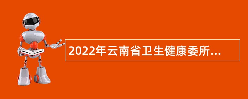 2022年云南省卫生健康委所属事业单位招聘高层次人才公告