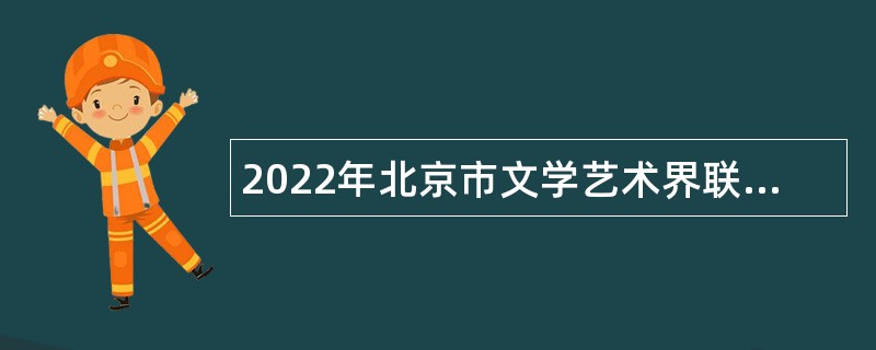 2022年北京市文学艺术界联合会所属事业单位招聘公告