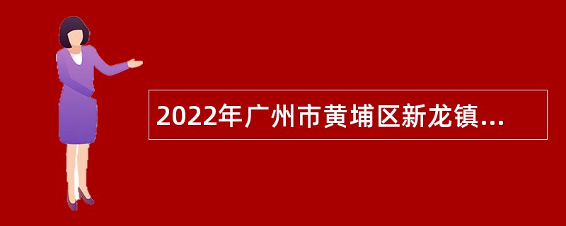 2022年广州市黄埔区新龙镇招聘聘员公告