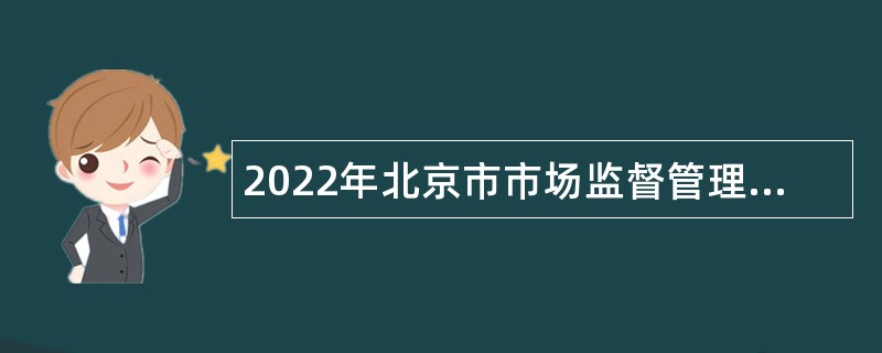 2022年北京市市场监督管理局所属事业单位招聘公告