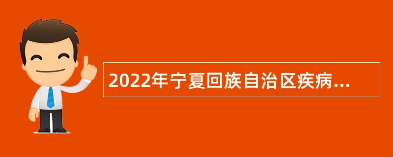 2022年宁夏回族自治区疾病预防控制中心自主招聘公告