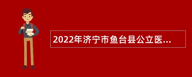 2022年济宁市鱼台县公立医院招聘备案制人员简章