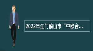 2022年江门鹤山市“中欧合作高层次人才引进工程”招聘公告