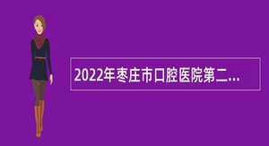 2022年枣庄市口腔医院第二批急需紧缺人才引进公告