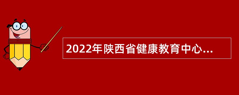 2022年陕西省健康教育中心自主招聘公告