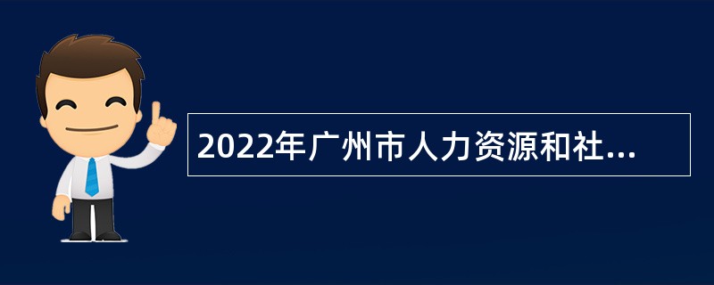 2022年广州市人力资源和社会保障局系统事业单位第一次招聘事业编制人员公告