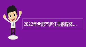 2022年合肥市庐江县融媒体中心面向部分高校引进应届毕业生公告