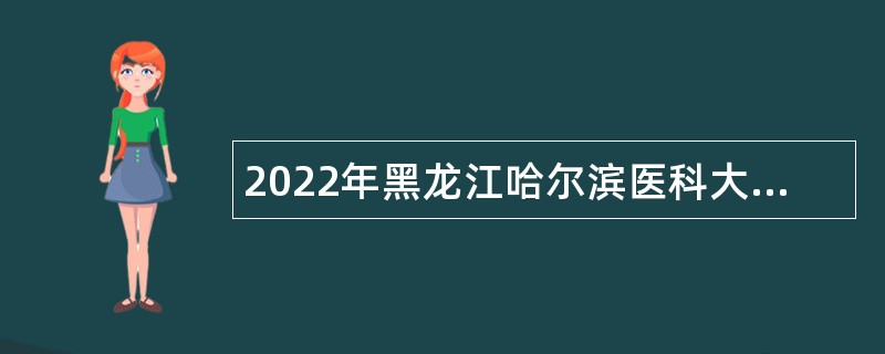 2022年黑龙江哈尔滨医科大学大庆分校招聘工作人员公告