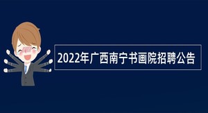 2022年广西南宁书画院招聘公告