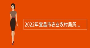 2022年宜昌市农业农村局所属事业单位急需紧缺人才引进公告
