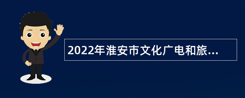 2022年淮安市文化广电和旅游局所属事业单位招聘公告