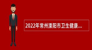 2022年常州溧阳市卫生健康系统市级医院招聘高层次人才公告